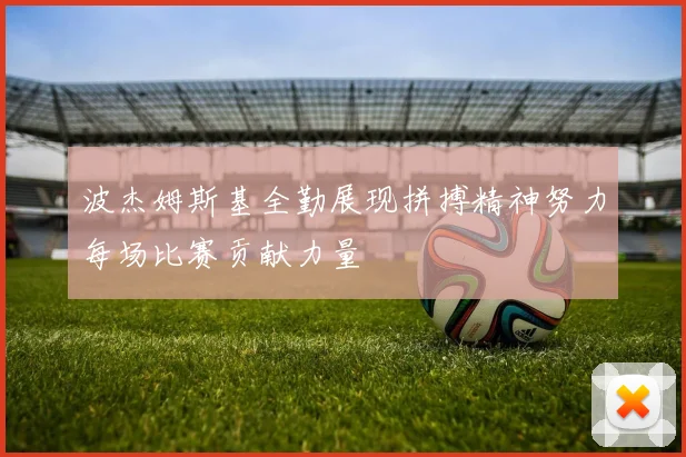 波杰姆斯基全勤展现拼搏精神努力每场比赛贡献力量