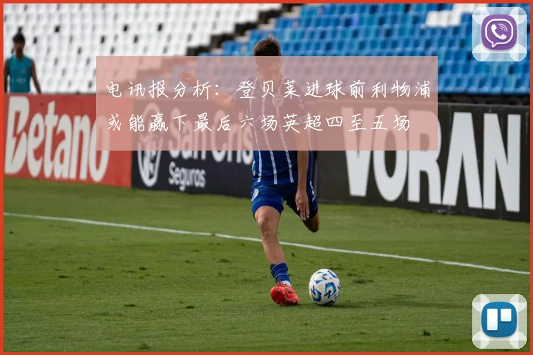 电讯报分析：登贝莱进球前利物浦或能赢下最后六场英超四至五场