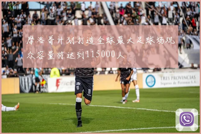 摩洛哥计划打造全球最大足球场观众容量将达到115000人
