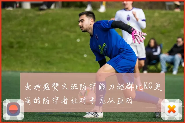 麦迪盛赞文班防守能力超群比KG更高的防守者让对手无从应对