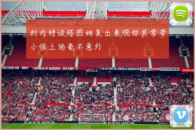 科内特谈塔图姆复出表现称其常带小伤上场毫不意外