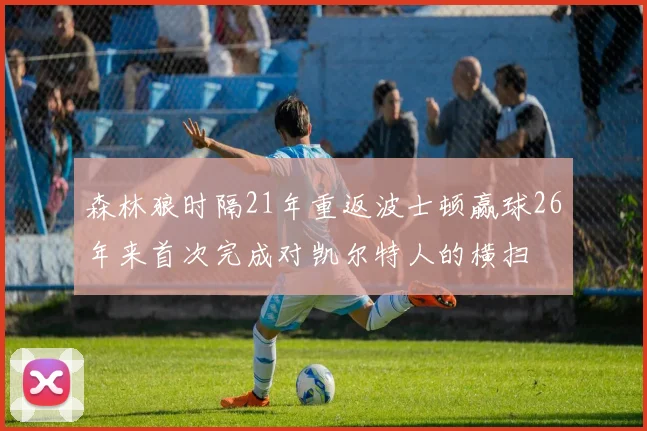 森林狼时隔21年重返波士顿赢球26年来首次完成对凯尔特人的横扫