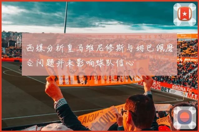 西媒分析皇马维尼修斯与姆巴佩磨合问题并未影响球队信心