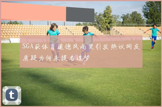SGA获体育道德风尚奖引发热议网友质疑为何未提名追梦
