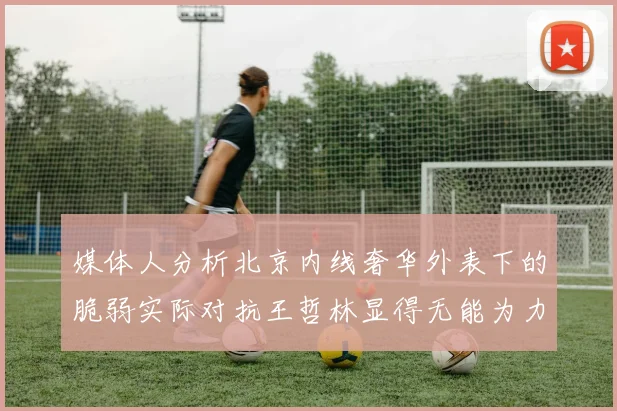 媒体人分析北京内线奢华外表下的脆弱实际对抗王哲林显得无能为力