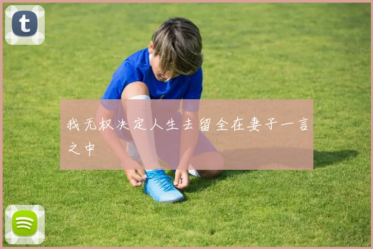 我无权决定人生去留全在妻子一言之中