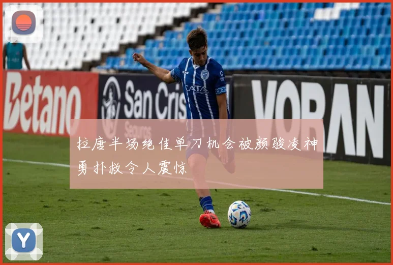 拉唐半场绝佳单刀机会被颜骏凌神勇扑救令人震惊