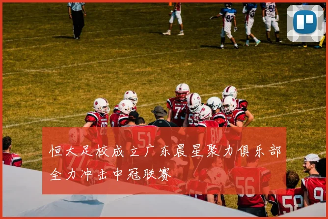 恒大足校成立广东晨星聚力俱乐部全力冲击中冠联赛