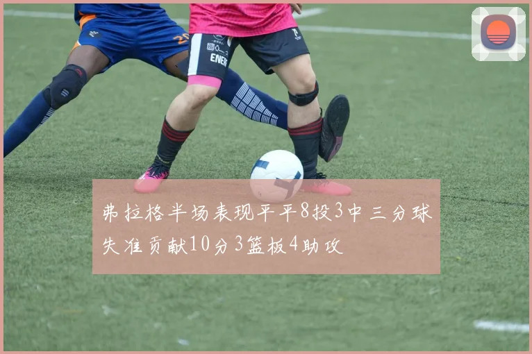 弗拉格半场表现平平8投3中三分球失准贡献10分3篮板4助攻