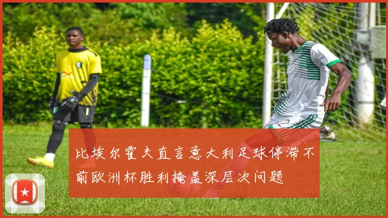 比埃尔霍夫直言意大利足球停滞不前欧洲杯胜利掩盖深层次问题