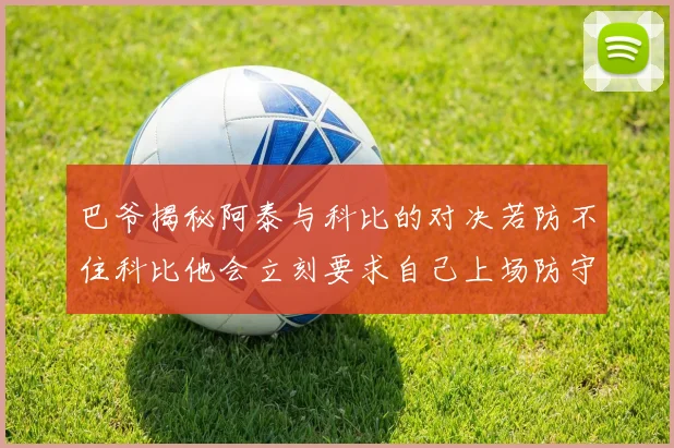 巴爷揭秘阿泰与科比的对决若防不住科比他会立刻要求自己上场防守